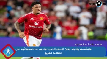 مانشستر يونايتد يعلن السعر الجديد لجادون سانشو وتأثيره على انتقالات الفريق